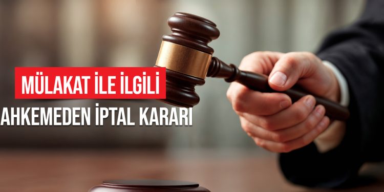 MÜLAKAT İLE İLGİLİ MAHKEMEDEN İPTAL KARARI